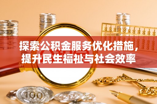 上蔡探索公积金服务优化措施，提升民生福祉与社会效率