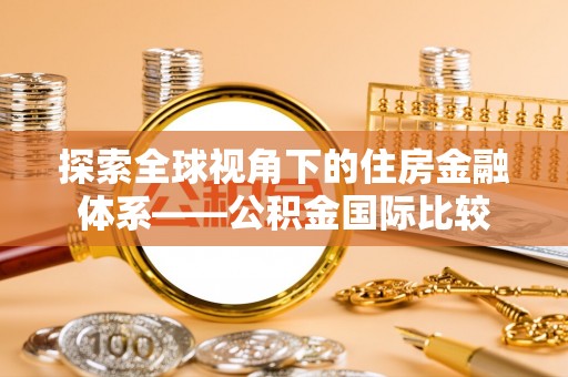 上蔡探索全球视角下的住房金融体系——公积金国际比较