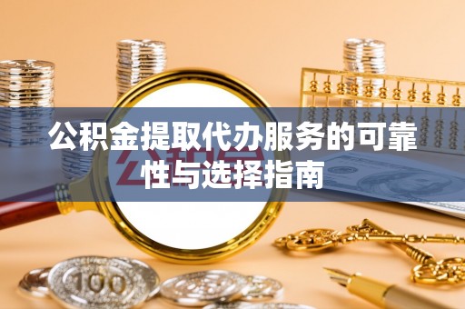 上蔡公积金提取代办服务的可靠性与选择指南