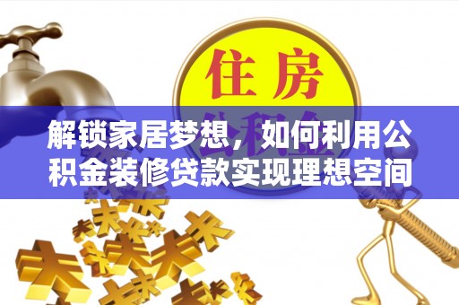 上蔡解锁家居梦想，如何利用公积金装修贷款实现理想空间