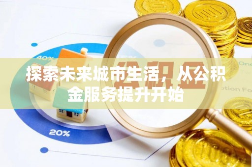 上蔡探索未来城市生活，从公积金服务提升开始