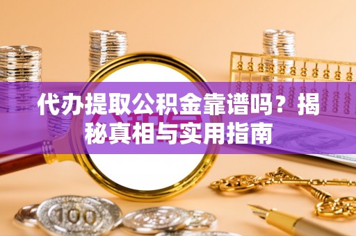 上蔡代办提取公积金靠谱吗？揭秘真相与实用指南