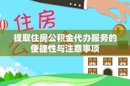 上蔡提取住房公积金代办服务的便捷性与注意事项