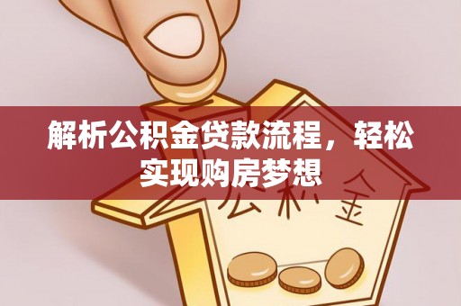 上蔡解析公积金贷款流程，轻松实现购房梦想