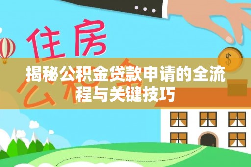 上蔡揭秘公积金贷款申请的全流程与关键技巧