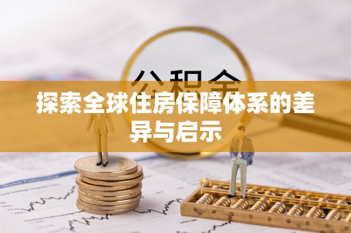 上蔡探索全球住房保障体系的差异与启示