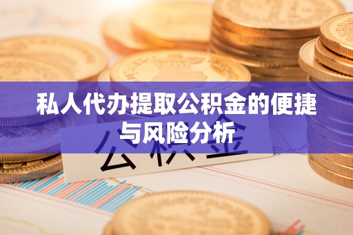 上蔡私人代办提取公积金的便捷与风险分析