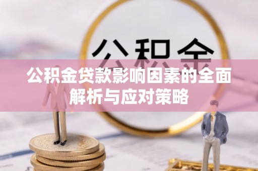 上蔡公积金贷款影响因素的全面解析与应对策略