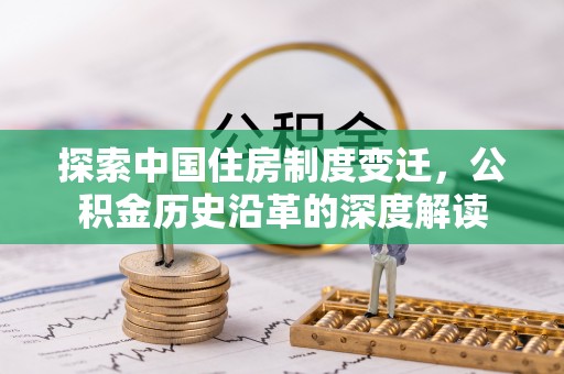上蔡探索中国住房制度变迁，公积金历史沿革的深度解读