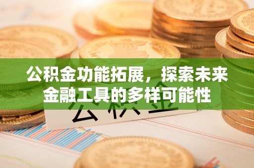 上蔡公积金功能拓展，探索未来金融工具的多样可能性