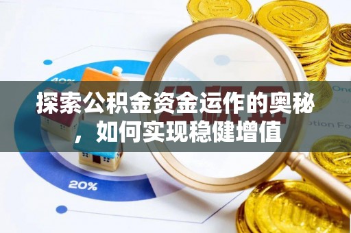 上蔡探索公积金资金运作的奥秘，如何实现稳健增值