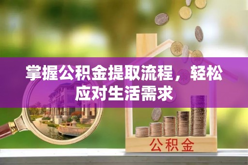 上蔡掌握公积金提取流程，轻松应对生活需求
