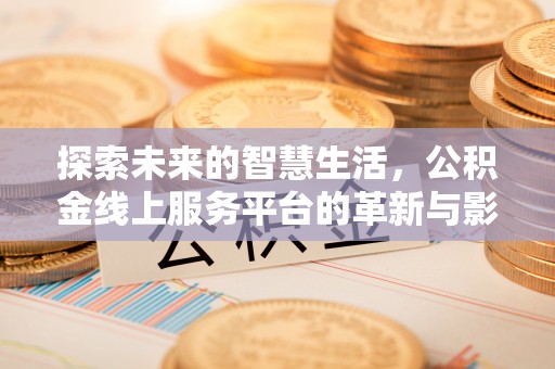 上蔡探索未来的智慧生活，公积金线上服务平台的革新与影响