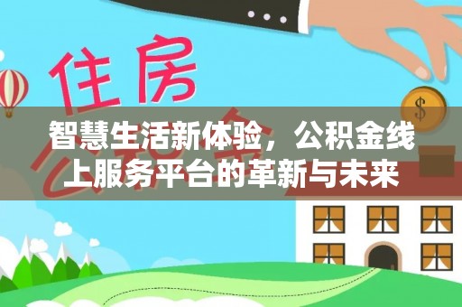 上蔡智慧生活新体验，公积金线上服务平台的革新与未来