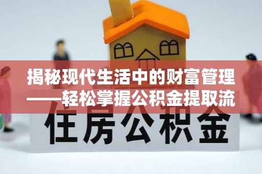 上蔡揭秘现代生活中的财富管理——轻松掌握公积金提取流程的艺术