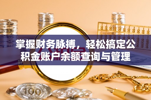 上蔡掌握财务脉搏，轻松搞定公积金账户余额查询与管理