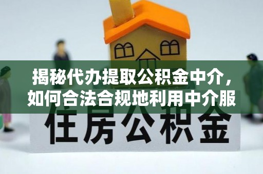 上蔡揭秘代办提取公积金中介，如何合法合规地利用中介服务