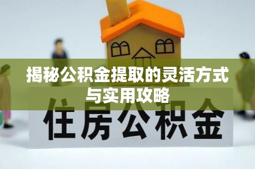 上蔡揭秘公积金提取的灵活方式与实用攻略