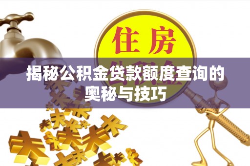 上蔡揭秘公积金贷款额度查询的奥秘与技巧