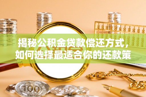 上蔡揭秘公积金贷款偿还方式，如何选择最适合你的还款策略