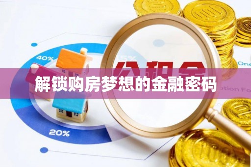 上蔡解锁购房梦想的金融密码