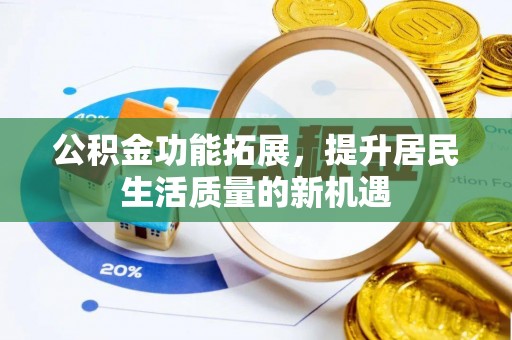 上蔡公积金功能拓展，提升居民生活质量的新机遇