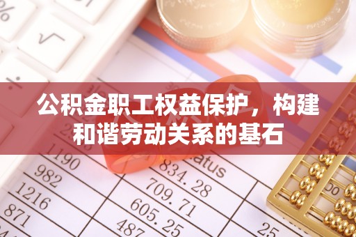 上蔡公积金职工权益保护，构建和谐劳动关系的基石