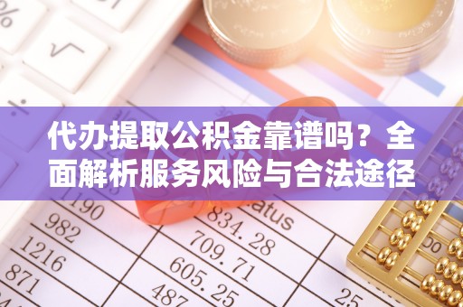 上蔡代办提取公积金靠谱吗？全面解析服务风险与合法途径