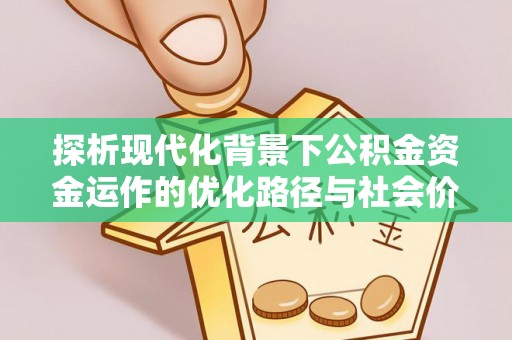 上蔡探析现代化背景下公积金资金运作的优化路径与社会价值