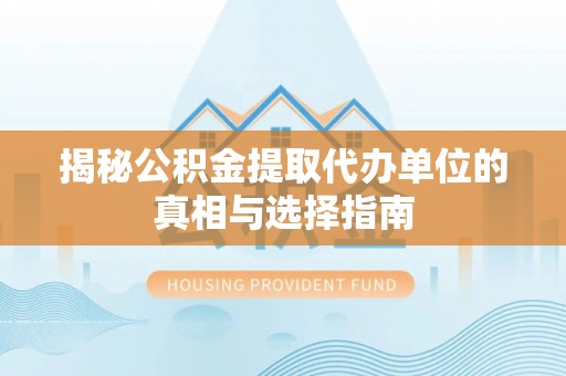 上蔡揭秘公积金提取代办单位的真相与选择指南