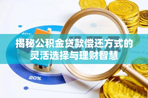 上蔡揭秘公积金贷款偿还方式的灵活选择与理财智慧