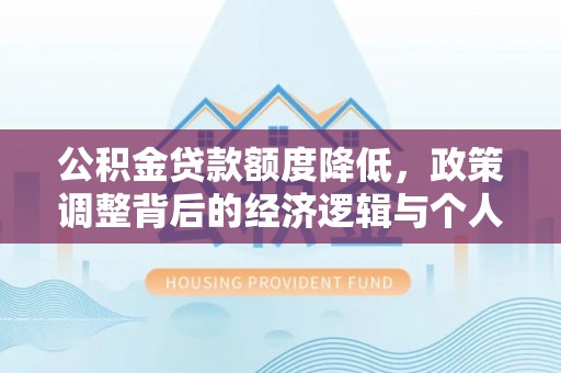 上蔡公积金贷款额度降低，政策调整背后的经济逻辑与个人应对策略