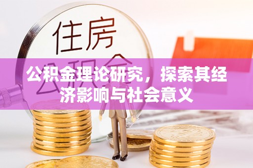 上蔡公积金理论研究，探索其经济影响与社会意义