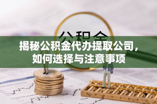 上蔡揭秘公积金代办提取公司，如何选择与注意事项