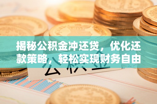 上蔡揭秘公积金冲还贷，优化还款策略，轻松实现财务自由