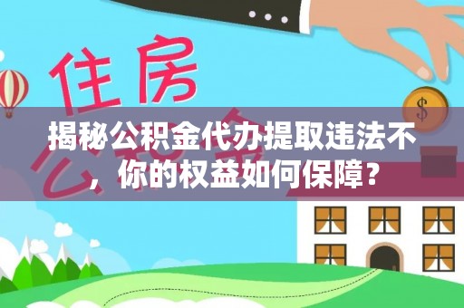 上蔡揭秘公积金代办提取违法不，你的权益如何保障？